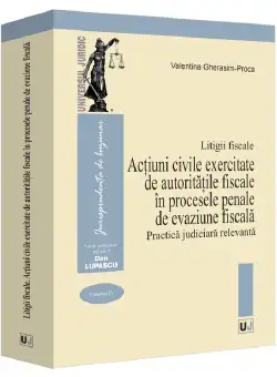Acțiuni civile exercitate de autoritațile fiscale in procesele penale de evaziune fiscala. Practica judiciara relevanta. Litigii fiscale (volumul IV)