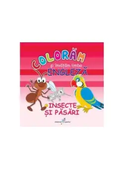 Colorăm şi învăţăm limba engleză. Nr.3. Insecte şi păsări - Paperback - Roxana Geantă - Galaxia Copiilor
