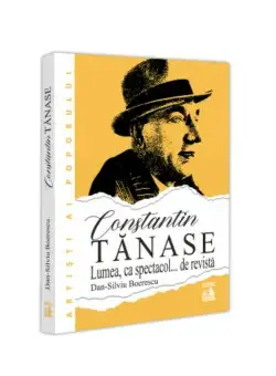 Constantin Tanase. Lumea ca spectacol… de revista