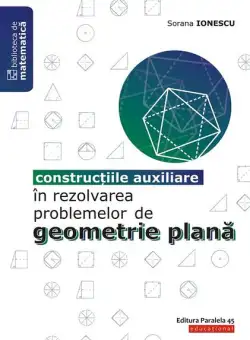 Construcțiile auxiliare în rezolvarea problemelor de geometrie plană - Paperback brosat - Sorana Ionescu - Paralela 45 educațional
