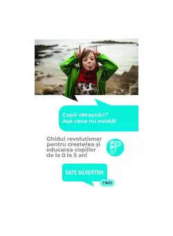 Copii obraznici? Asa ceva nu exista! Ghidul revolutionar pentru cresterea si educarea copiilor de la 0 la 5 ani