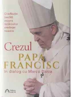 Crezul. O reflectie inedita asupra radacinilor credintei noastre | Papa Francisc, Marco Pozza