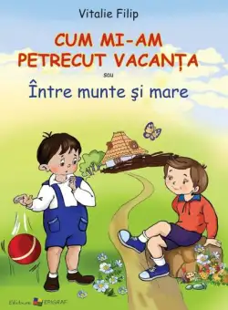 Cum mi-am petrecut vacanţa sau Între munte şi mare - Hardcover - Vitalie Filip - Epigraf