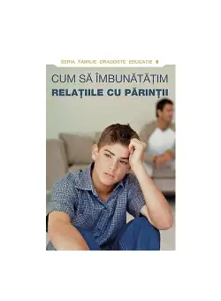 Cum sa imbunatatim relatiile cu parintii