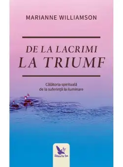 De la lacrimi la triumf. Calatoria spirituala de la suferinta la iluminare