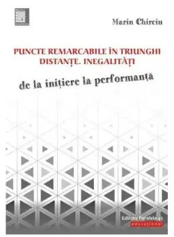 Puncte remarcabile în triunghi. Distante. Inegalități. De la inițiere la performanță - Paperback brosat - Marin Chirciu - Paralela 45 educațional