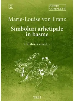 Simboluri arhetipale in basme. Calatoria eroului - Opere Complete 2