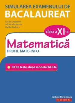 Simularea examenului de bacalaureat. Matematică. Clasa a XI-a. Profil mate-info. 30 de de teste, după modelul M.E.N. - Paperback - Adriana Dragomir, Lucian Dragomir, Ovidiu Bădescu - Paralela 45 educațional