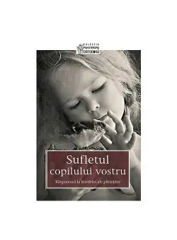 Sufletul copilului vostru - Raspunsuri la intrebari ale parintilor
