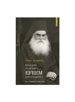 VINO LUMINA - Intalnire cu Sf.Efrem Katounakiotul
