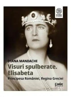 Visuri spulberate. Elisabeta, Principesa Romaniei, Regina Greciei