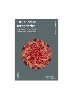 101 succese terapeutice. Depasirea transferului si a rezistentei in psihoterapie