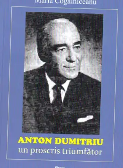 Anton Dumitriu. Un proscris triumfator - Maria Cogalniceanu