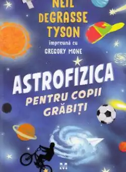 Astrofizica pentru copii grabiti - Neil de Grasse Tyson, Gregory Mone