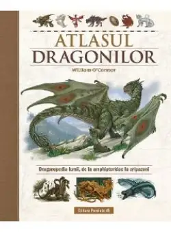 Atlasul Dragonilor. Dragonopedia lumii, de la amphipteridae la aripazoni - William O'Connor