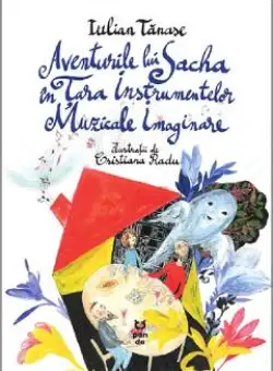 Aventurile lui Sacha in Tara Instrumentelor Muzicale Imaginare - Iulian Tanase