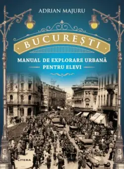 Bucuresti - Manual de explorare urbana pentru elevi | Adrian Majuru
