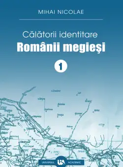 Calatorii identitare. Romanii megiesi - Volumul I | Mihai Nicolae