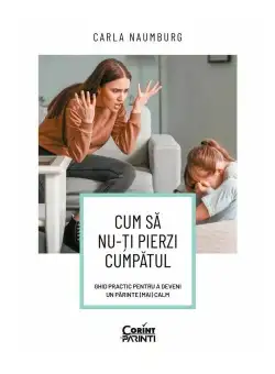 Cum sa nu-ti pierzi cumpatul. Ghid practic pentru a deveni un parinte (mai) calm