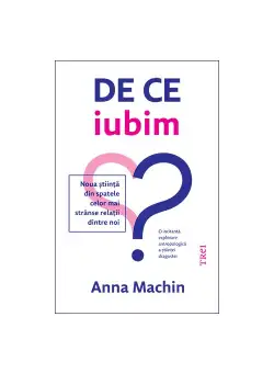 De ce iubim. Noua stiinta din spatele celor mai stranse relatii dintre noi