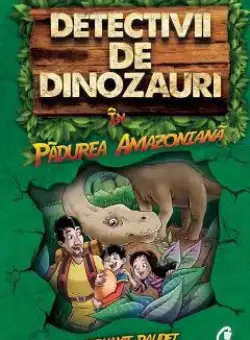 Detectivii de dinozauri in padurea amazoniana - Stephanie Baudet
