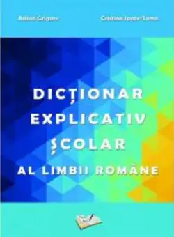 Dictionar explicativ scolar al limbii romane | Adina Grigore, Cristina Ipate-Toma