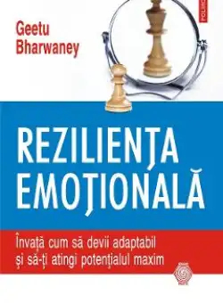 eBook Rezilienta emotionala. Invata cum sa devii adaptabil si sa-ti atingi potentialul maxim - Geetu Bharwaney
