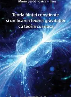 eBook Teoria fiintei constiente si unificarea teoriei gravitatiei cu teoria cuantica - Marin-Serbanoaica Ilyes