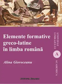 Elemente formative greco-latine in limba romana | Alina Gioroceanu