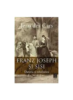 Franz Joseph si Sisi. Datoria si rebeliunea