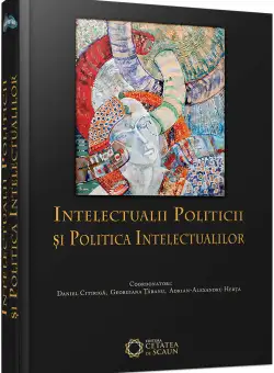 Intelectualii politicii si politica intelectualilor | Adrian-Alexandru Herta, Daniel Citiriga, Georgiana Taranu