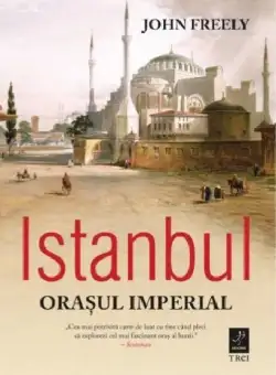 Istanbul. Orasul Imperial | John Freely