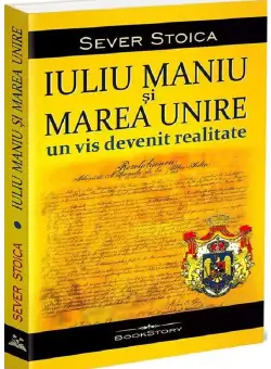 Iuliu Maniu si Marea Unire. Un vis devenit realitate