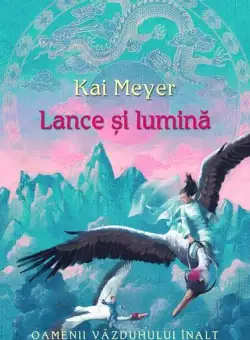 Lance şi lumină. Oamenii văzduhului înalt (Vol. II) - Hardcover - Kai Meyer - RAO