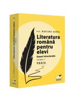Literatura romana pentru elevi. Eseuri structurate. Volumul II. Proza