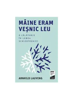 Maine eram vesnic leu. O calatorie in lumea schizofreniei