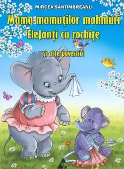 Mama mamutilor mahmuri; Elefanti cu rochite si alte povestiri | Mircea Santimbreanu