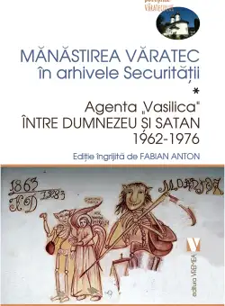 Manastirea Varatec in arhivele Securitatii. Volumul I | Fabian Anton
