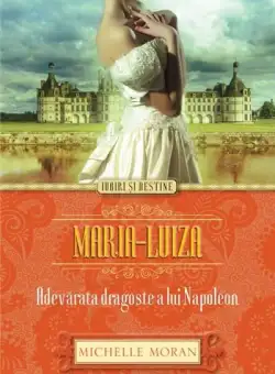Maria-Luiza. Adevarata dragoste a lui Napoleon | Michelle Moran