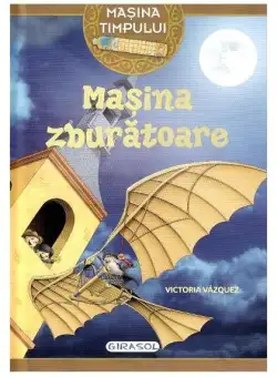 Mașina timpului. Mașina zburătoare - Paperback brosat - Victoria Vazquez - Girasol