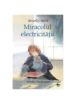 Miracolul electricităţii. Povestea lui Benjamin Franklin - Hardcover - Birch Beverley - Prut