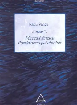 Mircea Ivanescu. Poezia discretiei absolute - Radu Vancu