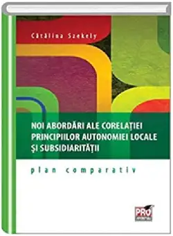 Noi abordari ale corelatiei principiilor autonomiei locale si subsidiaritatii - Catalina Szekely