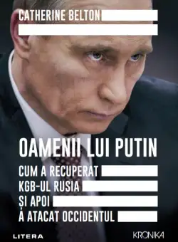 Oamenii lui Putin. Cum a recuperat KGB-ul Rusia si apoi a atacat Occidentul