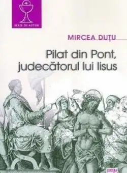 Pilat din Pont, judecatorul lui Iisus - Mircea Dutu