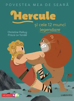 Povestea mea de seara: Hercule si cele 12 munci legendare | Christine Palluy, Prisca Le Tande