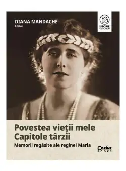 Povestea vietii mele. Capitole tarzii. Memorii regasite ale reginei Maria