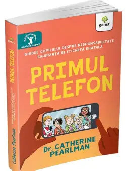 Primul telefon. Ghidul copilului despre responsabilitatea, siguranta si eticheta digitala