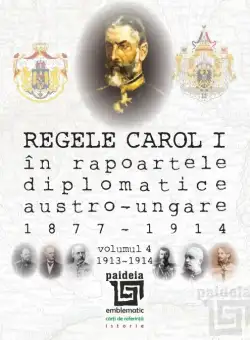 Regele Carol I in rapoartele diplomatice austro-ungare (1877-1914). Volumul IV | Sorin Cristescu