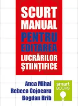 Scurt manual pentru editarea lucrarilor stiintifice | Anca Mihai, Rebeca Cojocaru, Bogdan Hrib